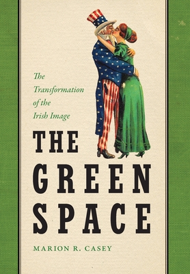 The Green Space: The Transformation of the Irish Image (The Glucksman Irish Diaspora #7)