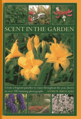 Scent in the Garden: Create a Fragrant Paradise to Enjoy Throughout the Year, Shown in 100 Stunning Photographs Cover Image