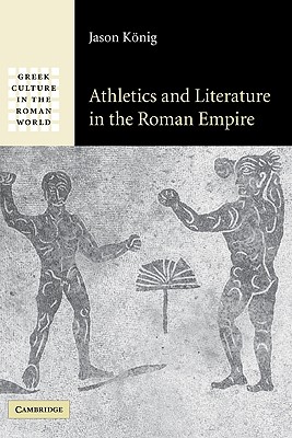 Athletics and Literature in the Roman Empire (Greek Culture in the Roman World) By Jason König Cover Image