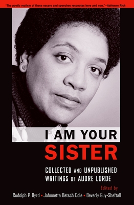 I Am Your Sister: Collected and Unpublished Writings of Audre Lorde (Transgressing Boundaries: Studies in Black Politics and Blac) By Rudolph P. Byrd (Editor), Johnnetta Betsch Cole (Editor), Beverly Guy-Sheftall (Editor) Cover Image