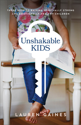 Unshakable Kids: Three Keys to Raising Spiritually Strong and Emotionally Healthy Children Cover Image