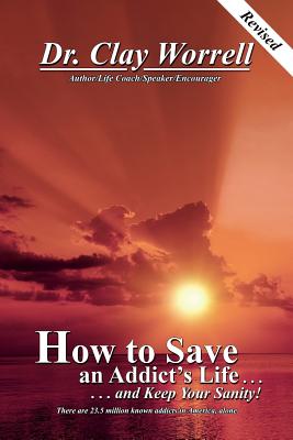 How to Save an Addict's Life and Keep Your Sanity By Clay Worrell III Cover Image