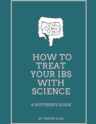 How to Treat Your IBS With Science: A Sufferer's Guide By Trevor Klee Cover Image