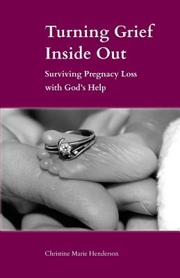 Turning Grief Inside Out: Surviving Pregnancy Loss with God's Help By Christine Marie Hendersen Cover Image