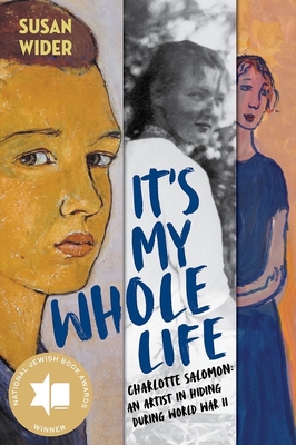It's My Whole Life: Charlotte Salomon: An Artist in Hiding During World War II By Susan Wider Cover Image