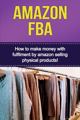 Amazon FBA: How to make money with fulfillment by amazon selling physical products! Cover Image
