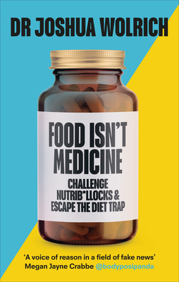 Food Isn’t Medicine: Challenge Nutrib*llocks & Escape the Diet Trap By Dr Joshua Wolrich Cover Image