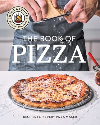 King Arthur Baking Company's Book of Pizza: Recipes for Every Pizza Maker (A Cookbook)