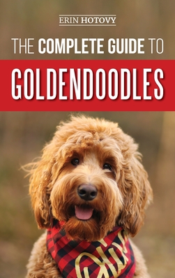 The Complete Guide to Goldendoodles: How to Find, Train, Feed, Groom, and Love Your New Goldendoodle Puppy By Erin Hotovy Cover Image