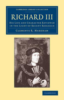 Richard III: His Life and Character Reviewed in the Light of Recent Research (Cambridge Library Collection - British and Irish History)