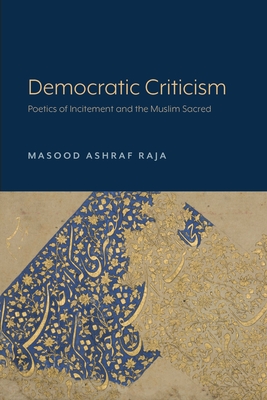Democratic Criticism: Poetics of Incitement and the Muslim Sacred By Masood Ashraf Raja Cover Image