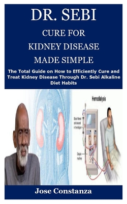 Dr. Sebi Cure for Kidney Disease Made Simple: The Total Guide on How to Efficiently Cure and Treat Kidney Disease Through Dr. Sebi Alkaline Diet Habit By Jose Constanza Cover Image