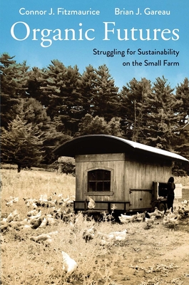 Organic Futures: Struggling for Sustainability on the Small Farm (Yale Agrarian Studies Series) By Connor J. Fitzmaurice, Brian Gareau Cover Image