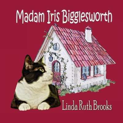 Madam Iris Bigglesworth By Linda Ruth Brooks, Linda Ruth Brooks (Illustrator) Cover Image