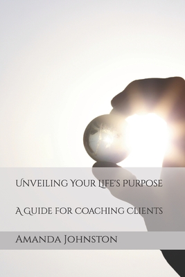 Unveiling Your Life's Purpose: A Guide for Coaching Clients (Tealonics Coaching and Metaphysical Wellness #1)