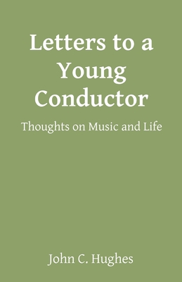 Letters to a Young Conductor: Thoughts on Music and Life By John C. Hughes Cover Image