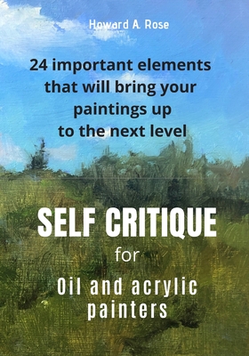 Self Critique for Oil and Acrylic painters: 24 important elements that will bring your paintings up to the next level Cover Image