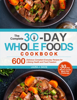 The Complete 30-Day Whole Foods Cookbook: 600 Delicious Compliant Everyday Recipes for Lifelong Health and Food Freedom Cover Image