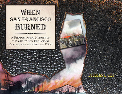 When San Francisco Burned: A Photographic Memoir of the Great San Francisco Earthquake and Fire of 1927 By Doug Gist Cover Image