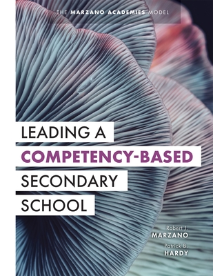 Leading a Competency-Based Secondary School: The Marzano Academies Model (Become a Transformational Leader with Field-Tested Competency-Based Educatio By Robert J. Marzano, Patrick B. Hardy Cover Image