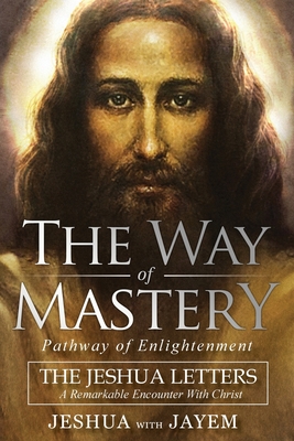 The Way of Mastery, Pathway of Enlightenment: The Jeshua Letters; A Remarkable Encounter With Christ Cover Image