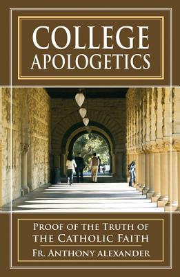 College Apologetics: Proof of the Truth of the Catholic Faith By Anthony F. Alexander, Rev Anthony Alexander Cover Image