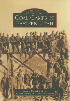 Coal Camps of Eastern Utah (Images of America) By Sueann Martell, Western Mining and Railroad Museum Cover Image