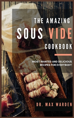 The Amazing Sous Vide Cookbook: Most Wanted And Delicious Recipes For Everybody Cover Image
