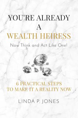 You're Already a Wealth Heiress! Now Think and Act Like One: 6 Practical Steps to Make It a Reality Now Cover Image
