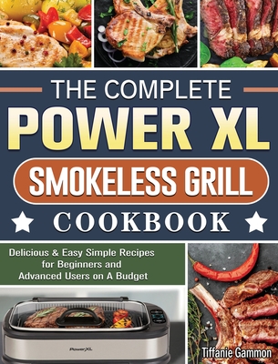 The Complete Power XL Smokeless Grill Cookbook: Delicious & Easy Simple Recipes for Beginners and Advanced Users on A Budget Cover Image
