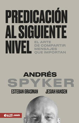 Predicación Al Siguiente Nivel: El Arte de Compartir Mensajes Que Importan By Andres Spyker Cover Image