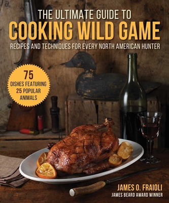 The Ultimate Guide to Cooking Wild Game: Recipes and Techniques for Every North American Hunter Cover Image