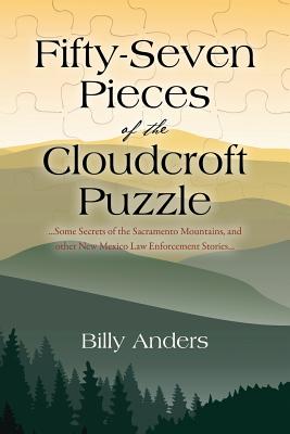 Fifty-Seven Pieces of the Cloudcroft Puzzle ...Some Secrets of the Sacramento Mountains, and other New Mexico Law Enforcement Stories... By Billy Anders Cover Image