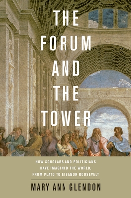 Forum and the Tower: How Scholars and Politicians Have Imagined the World, from Plato to Eleanor Roosevelt By Mary Ann Glendon Cover Image