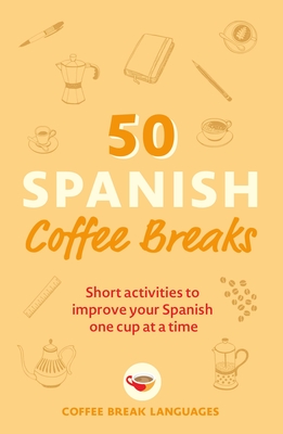 50 Spanish Coffee Breaks: Short activities to improve your Spanish one cup at a time By Coffee Break Languages Cover Image
