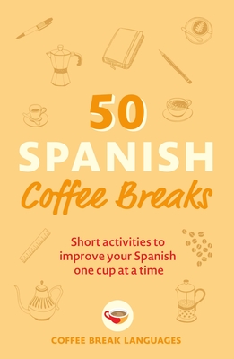 50 Spanish Coffee Breaks: Short activities to improve your Spanish one cup at a time Cover Image