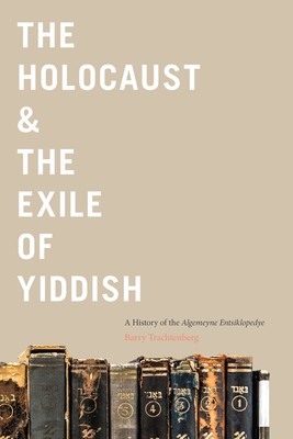 The Holocaust & the Exile of Yiddish: A History of the Algemeyne Entsiklopedye By Barry Trachtenberg Cover Image