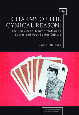 Charms of the Cynical Reason: Tricksters in Soviet and Post-Soviet Culture (Cultural Revolutions: Russia in the Twentieth Century) By Mark Lipovetsky Cover Image