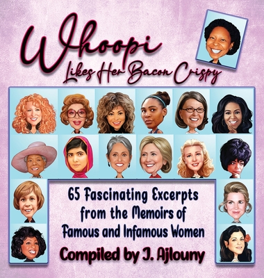 Whoopi Likes Her Bacon Crispy: 65 Fascinating Excerpts from the Memoirs of Famous and Infamous Women By J. Ajlouny Cover Image