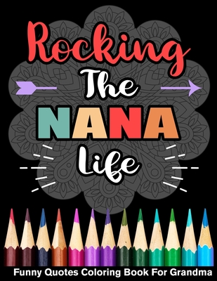 Rocking The Nana Life Funny Quotes Coloring Book For Nana By Grandma Alita Publishing Cover Image