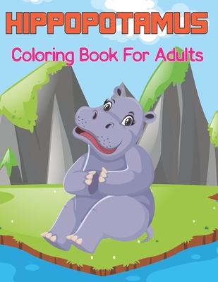 Hippopotamus Coloring Book for Adults: A Perfect Hippo for Boys, Girls, and Teens - A Relaxing and Fun Hippopotamus Designs By Heidi Bagw Press Cover Image