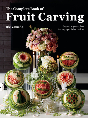 The Complete Book of Fruit Carving: Decorate Your Table for Any Special Occasion By Rie Yamada Cover Image