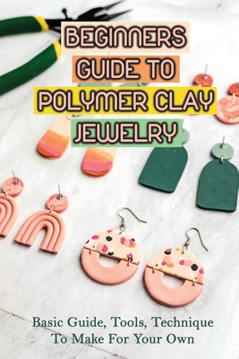Beginners Guide To Polymer Clay Jewelry: Basic Guide, Tools, Technique To Make For Your Own: Construct Polymer Clay Jewelry By Alonso Cantadore Cover Image