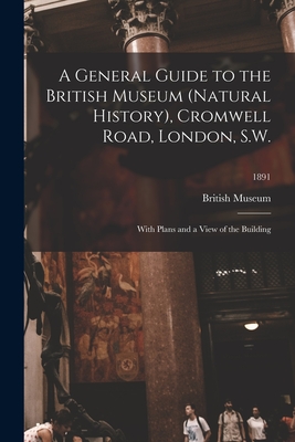 A General Guide to the British Museum (Natural History), Cromwell Road, London, S.W.: With Plans and a View of the Building; 1891 Cover Image