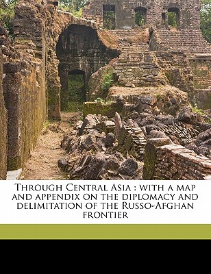 Through Central Asia: With a Map and Appendix on the Diplomacy and Delimitation of the Russo-Afghan Frontier Cover Image