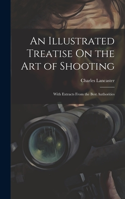 An Illustrated Treatise On the Art of Shooting: With Extracts From the Best Authorities Cover Image