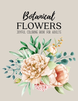 Botanical Flowers Coloring Book: An Adult Coloring Book with Beautiful Realistic Flowers, Bouquets, Floral Designs, Sunflowers, Roses, Leaves, Spring, Cover Image