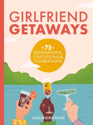 Girlfriend Getaways: 75 Destinations, Staycations & Celebrations Cover Image