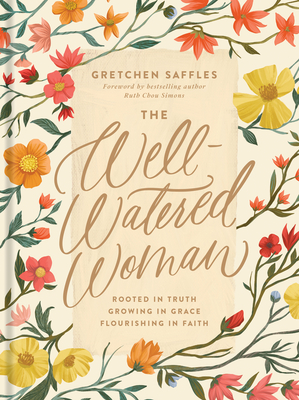 The Well-Watered Woman: Rooted in Truth, Growing in Grace, Flourishing in Faith By Gretchen Saffles, Ruth Chou Simons (Foreword by) Cover Image