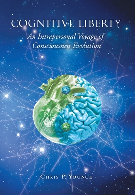 Cognitive Liberty: An Intrapersonal Voyage of Consciousness Evolution By Chris P. Younce Cover Image